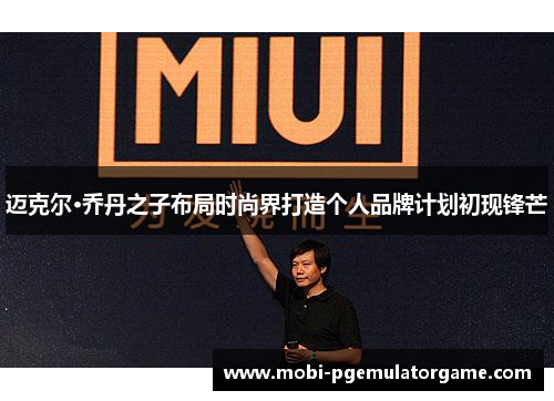 迈克尔·乔丹之子布局时尚界打造个人品牌计划初现锋芒