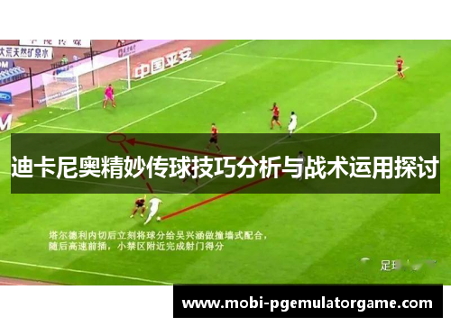 迪卡尼奥精妙传球技巧分析与战术运用探讨 迪卡尼奥精妙传球技巧分析与战术运用探讨