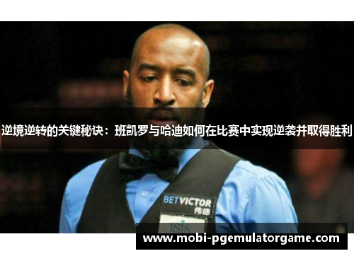 逆境逆转的关键秘诀：班凯罗与哈迪如何在比赛中实现逆袭并取得胜利