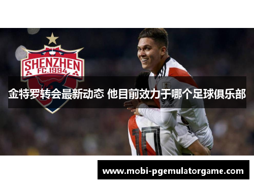 金特罗转会最新动态 他目前效力于哪个足球俱乐部 金特罗转会最新动态 他目前效力于哪个足球俱乐部