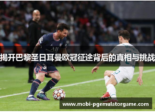 揭开巴黎圣日耳曼欧冠征途背后的真相与挑战