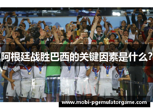 阿根廷战胜巴西的关键因素是什么? 阿根廷战胜巴西的关键因素是什么?