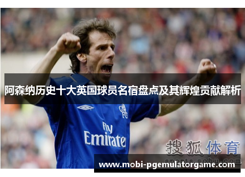 阿森纳历史十大英国球员名宿盘点及其辉煌贡献解析 阿森纳历史十大英国球员名宿盘点及其辉煌贡献解析
