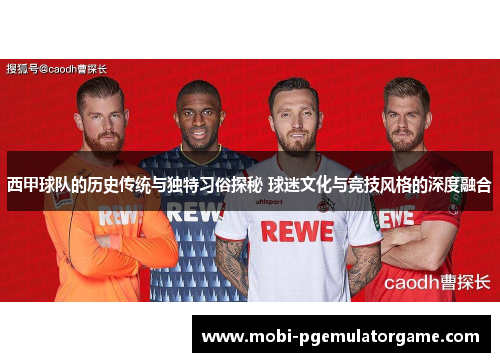 西甲球队的历史传统与独特习俗探秘 球迷文化与竞技风格的深度融合