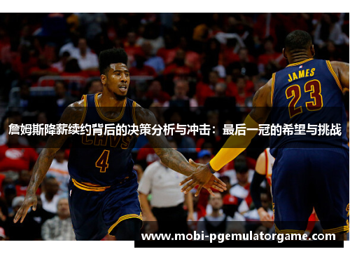 詹姆斯降薪续约背后的决策分析与冲击：最后一冠的希望与挑战