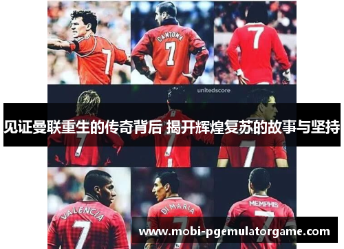 见证曼联重生的传奇背后 揭开辉煌复苏的故事与坚持